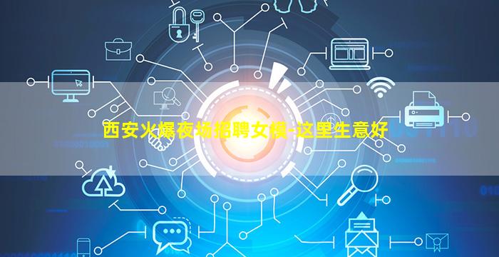 西安火爆夜场招聘女模-这里生意好